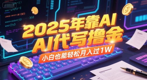 2025年靠AI代写撸金，小白也能轻松月入过1W_抖汇吧
