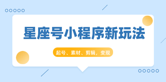 星座号小程序新玩法：起号、素材、剪辑，如何变现（附素材）_抖汇吧