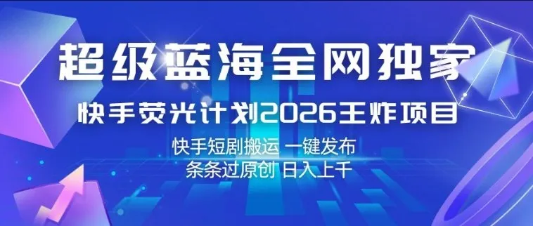 超级蓝海全网独家,快手荧光计划2026王炸项目,日入1k+,快手短剧搬运,一键发布,条条过原创【揭秘】