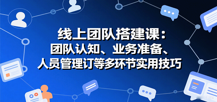 线上团队搭建课：团队认知、业务准备、人员管理、协议签订等多环节实用技巧_抖汇吧