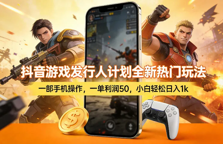 抖音游戏发行人计划全新热门玩法，一部手机操作，一单利润50，小白轻松日入1k【揭秘】_抖汇吧