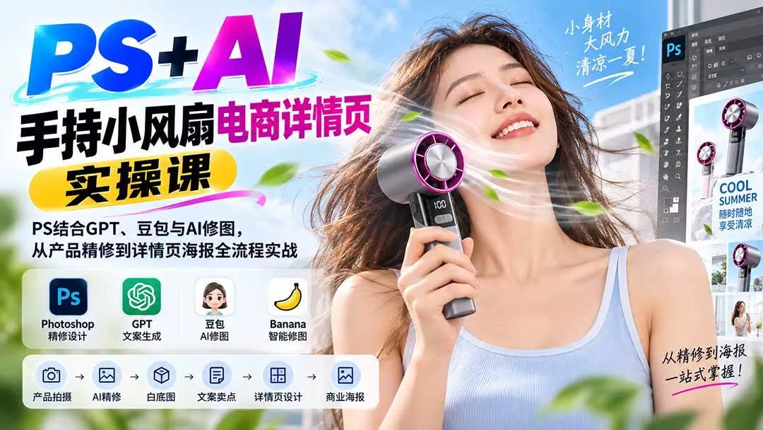 （20273期）PS+AI手持小风扇电商详情页实操课：PS结合GPT、豆包与AI修图，从产品精修到详情页海报全流程实战_抖汇吧