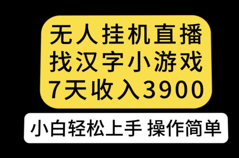 无人直播找汉字小游戏新玩法，7天收益3900，小白轻松上手人人可操作【揭秘】_抖汇吧