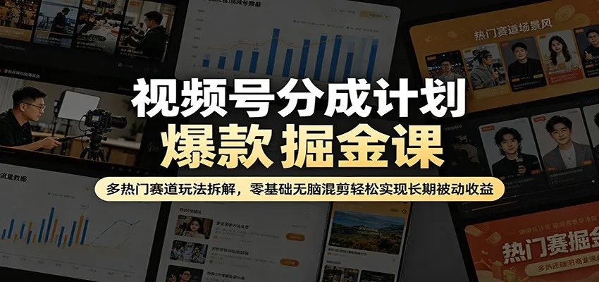 视频号分成计划爆款掘金课：多热门赛道玩法拆解，零基础无脑混剪轻松实现长期被动收益_抖汇吧