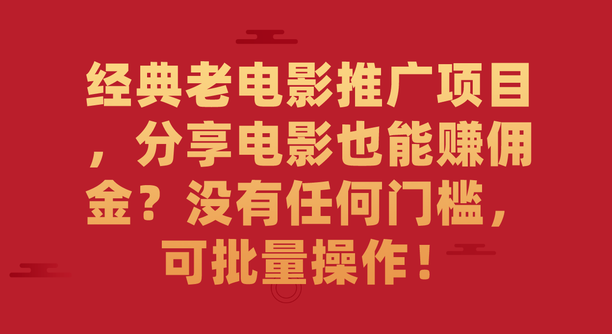 经典老电影推广项目，分享电影也能赚佣金？没有任何门槛，可批量操作！_抖汇吧