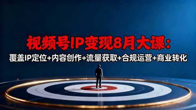 （16361期）视频号IP变现8月大课，覆盖IP定位+内容创作+流量获取+合规运营+商业转化_抖汇吧