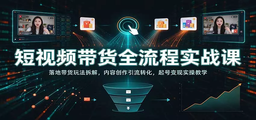 短视频带货全流程实战课：落地带货玩法拆解，内容创作引流转化，起号变现实操教学_抖汇吧