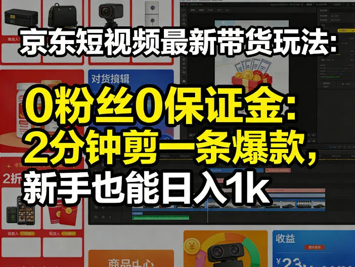 京东短视频最新带货玩法，0粉丝0保证金，2分钟剪一条爆款，新手也能日入1k+【揭秘】_抖汇吧