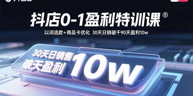 抖店0-1盈利特训课：以词选款+商品卡优化 30天日销破千90天盈利10w_抖汇吧