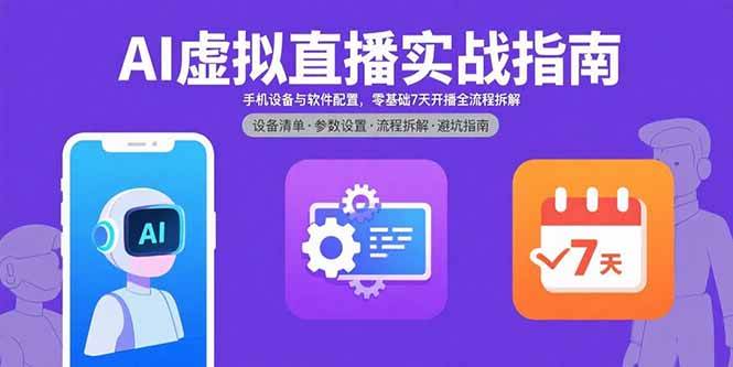 (15835期)AI虚拟直播实战指南,手机设备与软件配置,零基础7天开播全流程拆解_抖汇吧