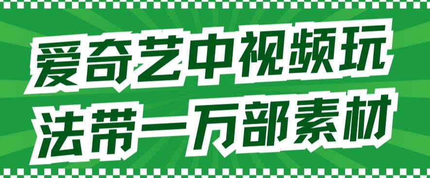 爱奇艺中视频玩法，不用担心版权问题（详情教程+一万部素材）_抖汇吧