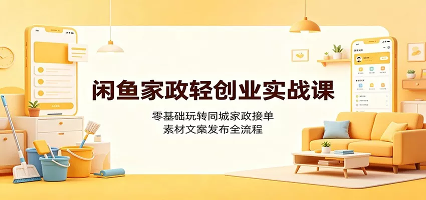 闲鱼家政轻创业实战课：零基础玩转同城家政接单，素材文案发布全流程_抖汇吧
