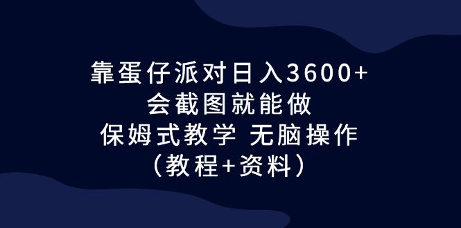 靠蛋仔派对日入3600+，会截图就能做，保姆式教学 无脑操作（教程+资料）_抖汇吧