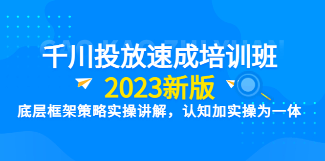 【2023新版】千川竞价速成培训班：底层框架策略实操讲解，认知加实操为一体_抖汇吧