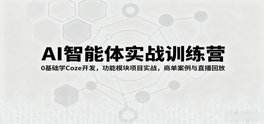 AI智能体实战训练营：0基础学Coze开发，功能模块项目实战，商单案例与直播回放_抖汇吧