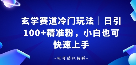 玄学赛道冷门玩法，日引100+精准粉，小白也可快速上手_抖汇吧