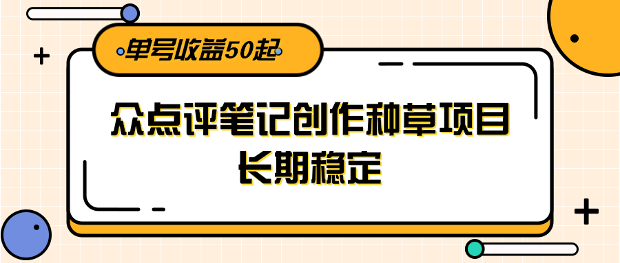 大众点评笔记创作种草项目，长期稳定， 单号收益50起_抖汇吧