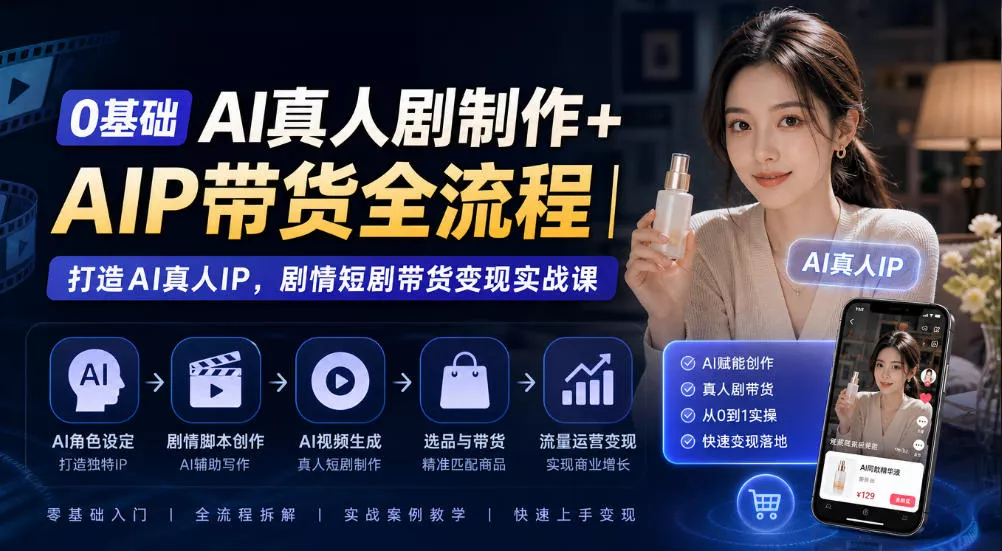 0基础AI真人剧制作+AIP带货全流程｜打造AI真人IP，剧情短剧带货变现实战课_抖汇吧