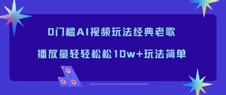 0门槛AI视频玩法经典老歌，播放量轻轻松松10w+玩法简单_抖汇吧
