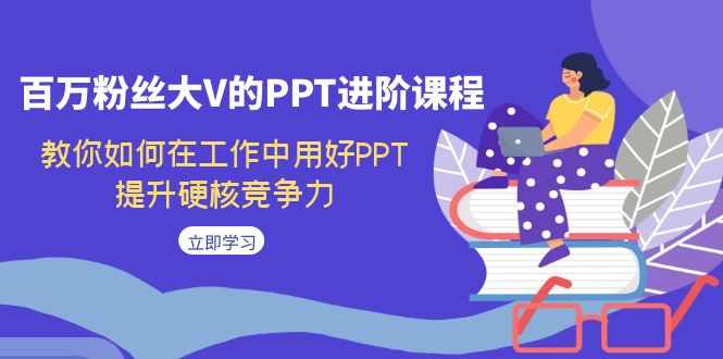 百万粉丝大V的PPT进阶课程，教你如何在工作中用好PPT，提升硬核竞争力_抖汇吧