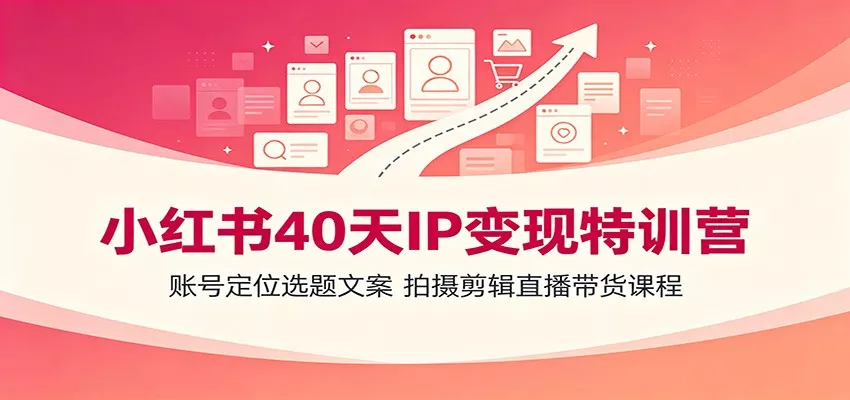 小红书40天IP变现特训营：账号定位选题文案，拍摄剪辑直播带货课程_抖汇吧