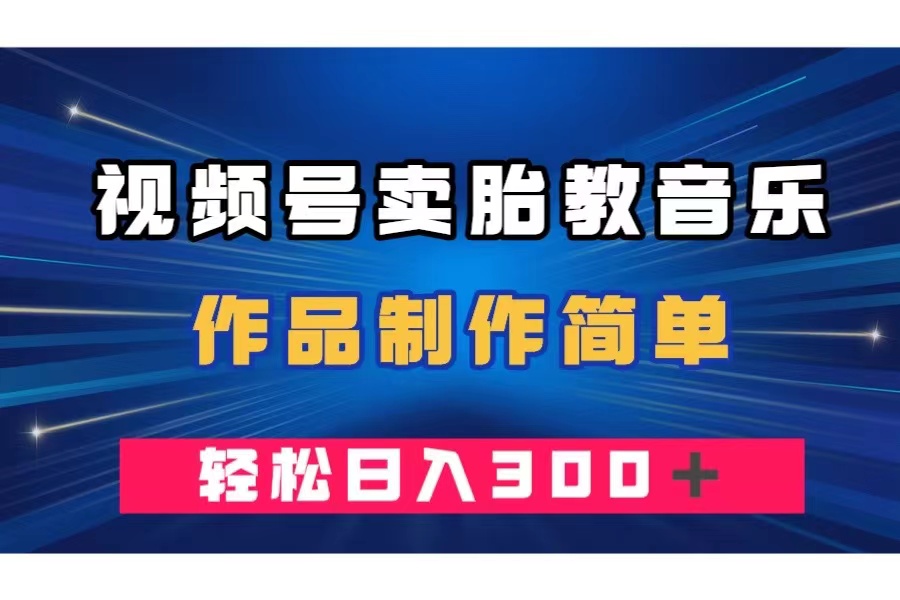 视频号卖胎教音乐，作品制作简单，一单49，轻松日入300＋_抖汇吧