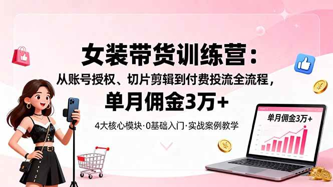 （16270期）女装带货特训营：从账号授权、切片剪辑到付费投流全流程，单月佣金3万+_抖汇吧