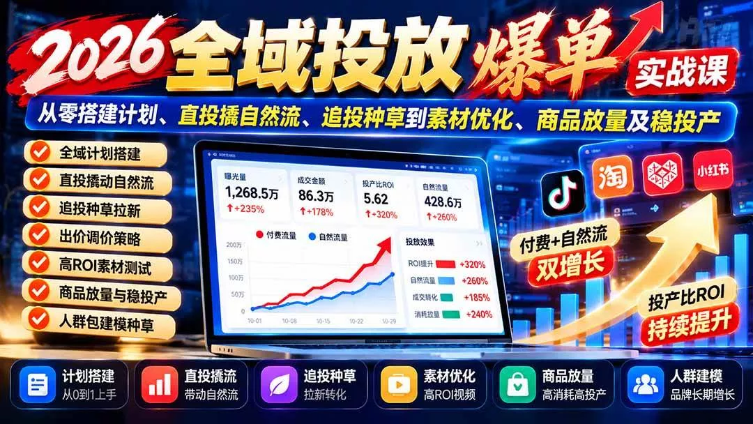 (20989期)2026全域投放爆单实战课:从零搭建计划、直投撬自然流、追投种草到素材优化、商品放量及稳投产 (20989期)2026全域投放爆单实战课:从零搭建计划、直投撬自然流、追投种草到素材优化、商品放量及稳投产