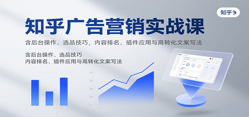 知乎广告营销实战课，含后台操作、选品技巧，内容排名、插件应用与高转化文案写法_抖汇吧