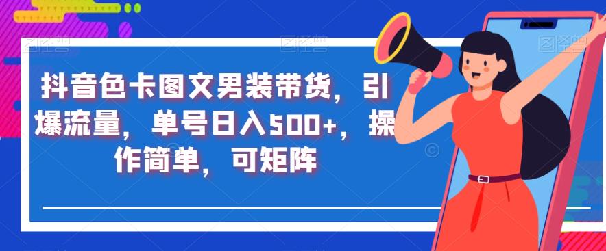 抖音色卡图文男装带货，引爆流量，单号日入500+，操作简单，可矩阵【揭秘】_抖汇吧