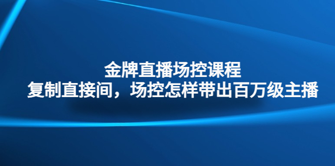 金牌直播场控课程：复制直接间，场控如何带出百万级主播_抖汇吧