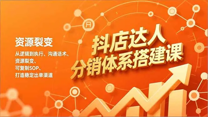 抖店达人分销体系搭建课，从逻辑到执行、沟通话术、资源裂变，可复制SOP，打造稳定出单渠道_抖汇吧