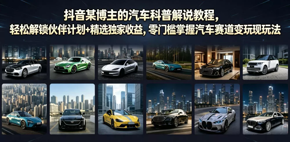 抖音某博主的汽车科普解说教程,轻松解锁伙伴计划+精选独家收益,零门槛掌握汽车赛道变现玩法