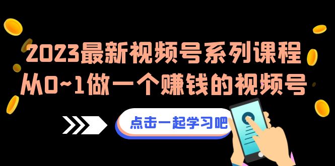 2023最新视频号系列课程，从0~1做一个赚钱的视频号（8节视频课）_抖汇吧