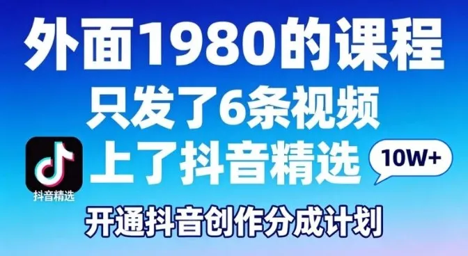 拆解外面1980的课程，只发了6条视频上了抖音精选，开通抖音创作分成计划_抖汇吧