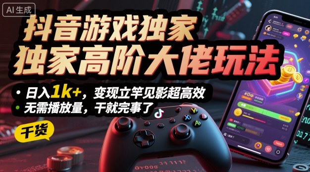 抖音游戏独家高阶大佬玩法，日入1k+，变现立竿见影超高效，无需播放量，干就完事了【揭秘】_抖汇吧