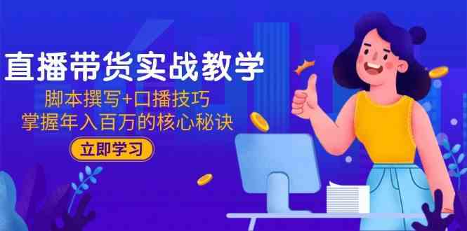 直播带货实战教学：脚本撰写+口播技巧，掌握年入百万的核心秘诀_抖汇吧