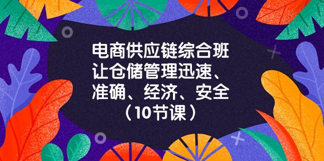 电商-供应链综合班，让仓储管理迅速、准确、经济、安全！（10节课）_抖汇吧