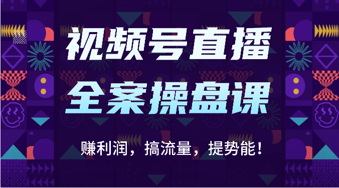 视频号直播全案操盘课：赚利润，搞流量，提势能！（16节课）_抖汇吧
