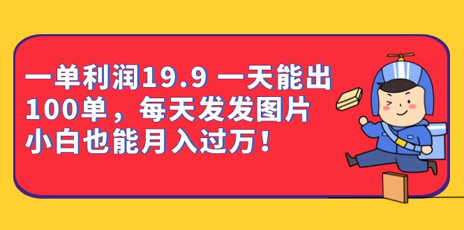 一单利润19.9 一天能出100单，每天发发图片 小白也能月入过万（教程+资料）_抖汇吧