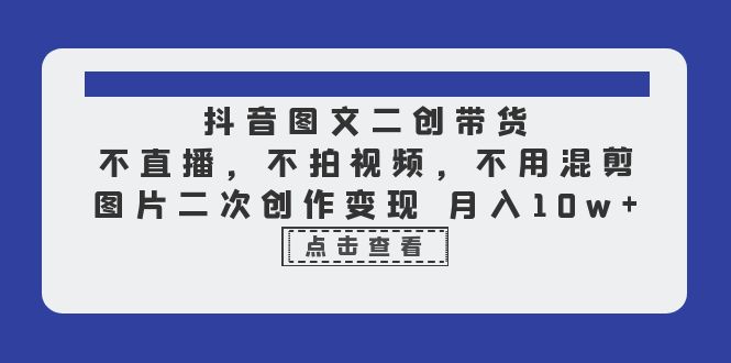 抖音图文二创带货，不直播，不拍视频，不用混剪，图片二次创作变现 月入10w_抖汇吧