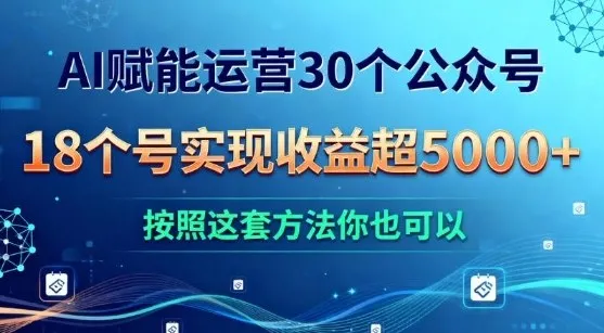 AI赋能运营30个公众号,18个号实现收益超5k+,按照这套方法你也可以_抖汇吧
