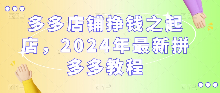 2024年最新拼多多教程，多多店铺挣钱之起店_抖汇吧