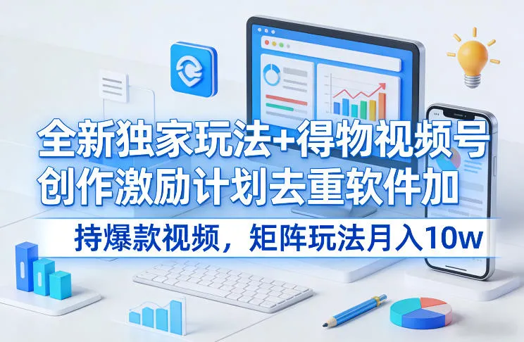 全新独家玩法+得物视频号创作激励计划去重软件加持爆款视频，矩阵玩法月入10w+【揭秘】_抖汇吧