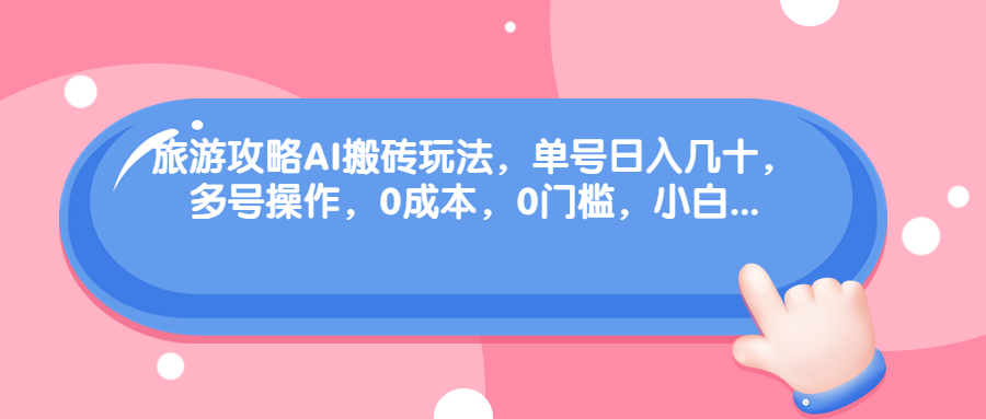 旅游攻略AI搬砖玩法，单号日入几十，可多号操作，0成本，0门槛，小白_抖汇吧