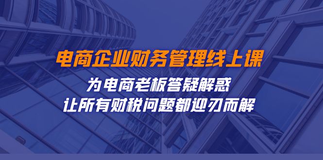 电商企业-财务管理线上课：为电商老板答疑解惑-让所有财税问题都迎刃而解_抖汇吧