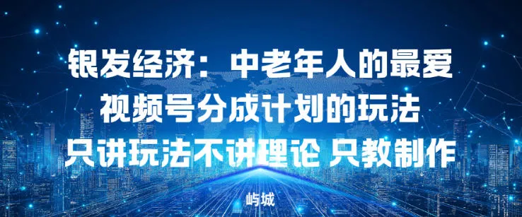 银发经济：中老年人的最爱视频号分成计划的玩法只讲玩法不讲理论，只教制作_抖汇吧