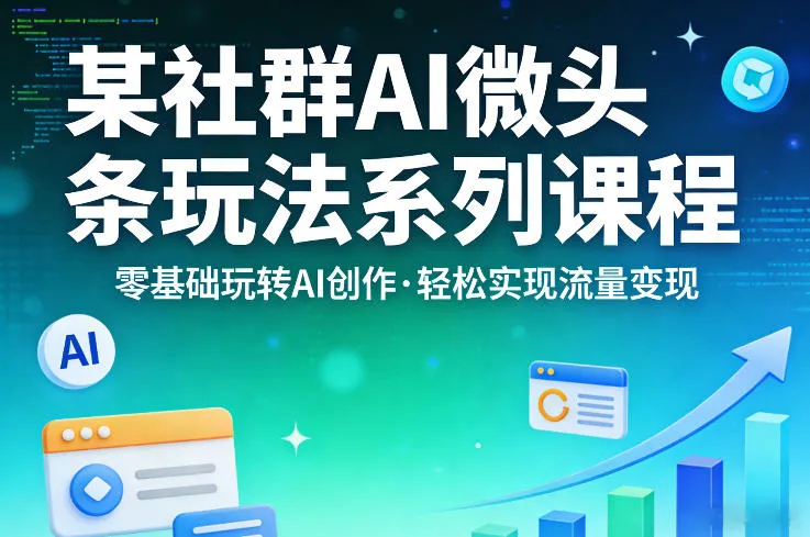 某社群的AI微头条玩法系列课程，零基础玩转AI创作，轻松实现流量变现_抖汇吧