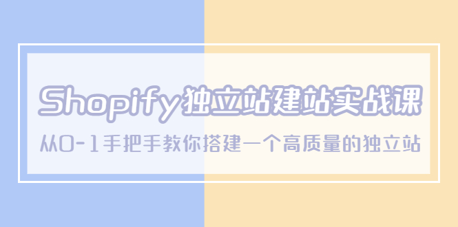 Shopify独立站/建站实战课，从0-1手把手教你搭建一个高质量的独立站_抖汇吧