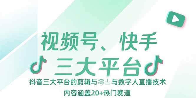 （15449期）视频号、快手、抖音三大平台的剪辑与数字人直播技术，内容涵盖20+热门赛道_抖汇吧